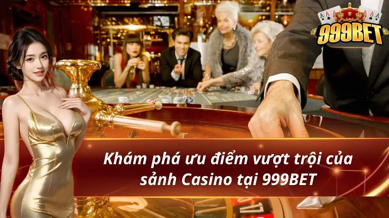Khám phá ưu điểm vượt trội của sảnh Casino 999BET