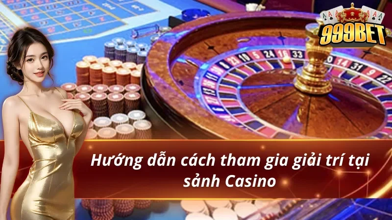 Hướng dẫn cách tham gia giải trí tại Casino 999BET