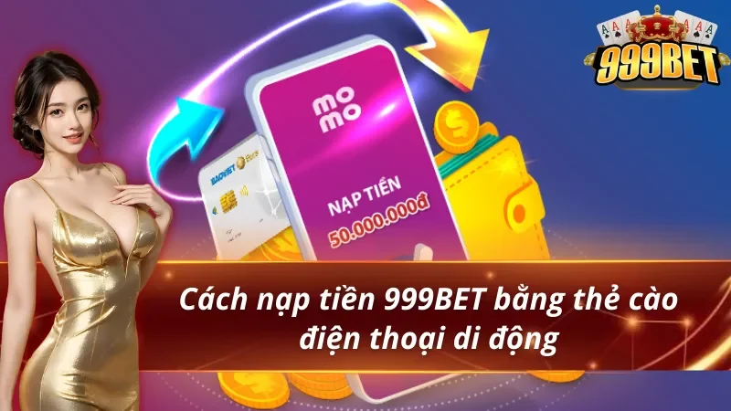 Cách nạp tiền 999BET bằng thẻ cào siêu dễ