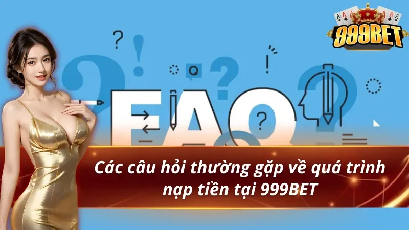 Câu hỏi thường gặp về quá trình nạp tiền 999BET