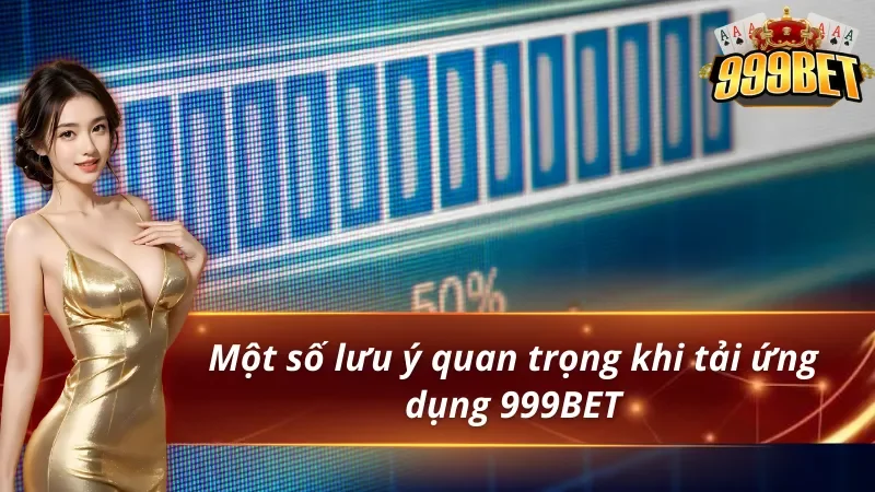 Một số lưu ý siêu quan trọng khi tải app 999BET