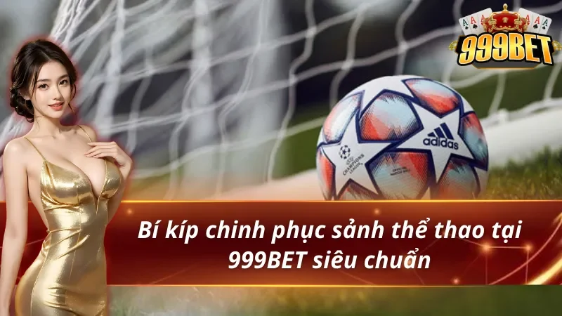 Bí kíp chinh phục thể thao 999BET siêu chuẩn